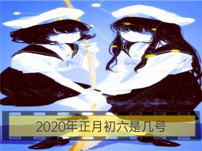 2020年正月初六是几号 几月几日_2020年正月初九是几月几日